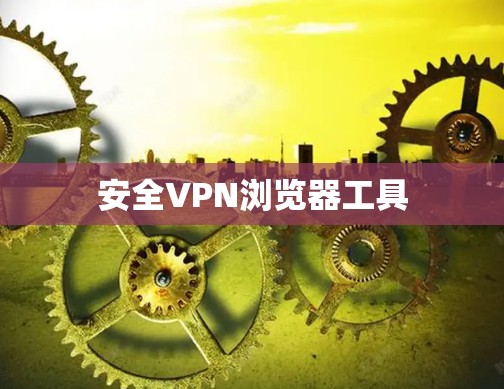 安全VPN浏览器工具