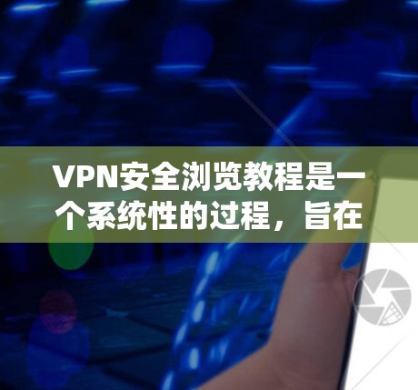 VPN安全浏览教程是一个系统性的过程，旨在确保你在使用VPN时的网络安全。以下是一个系统化的指南，帮助你高效地使用VPN，同时保持网络的安全性
