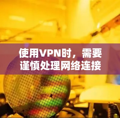 使用VPN时,需要谨慎处理网络连接,确保安全。以下是一些关键步骤和注意事项