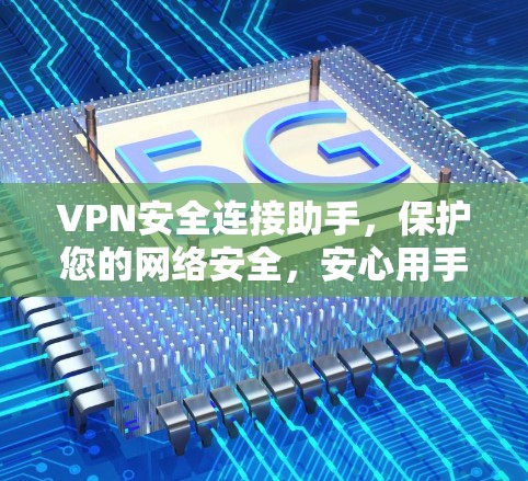 VPN安全连接助手，保护您的网络安全，安心用手机