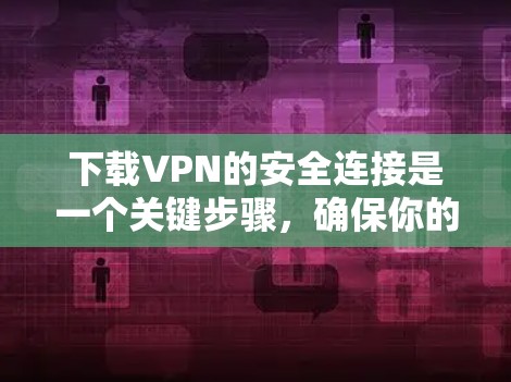 下载VPN的安全连接是一个关键步骤，确保你的VPN连接安全可靠。以下是逐步指南