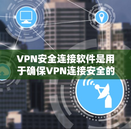VPN安全连接软件是用于确保VPN连接安全的工具，涵盖了多种选择，每个软件各有其特色和适用场景。以下是它们的详细介绍