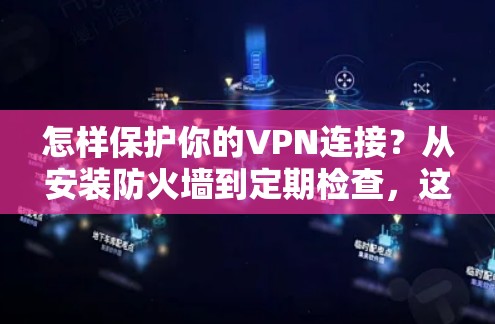 怎样保护你的VPN连接？从安装防火墙到定期检查，这些简单的小步大步能让你的网络更安全