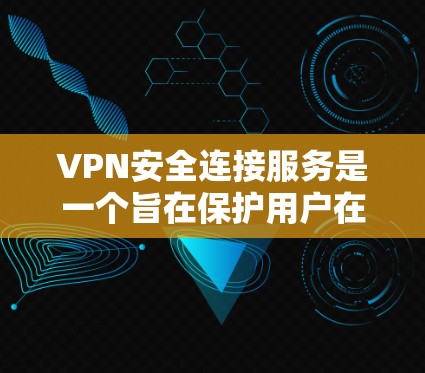VPN安全连接服务是一个旨在保护用户在使用VPN时安全性的措施，确保用户的数据和设备免受外部攻击。以下是该服务的核心要素及其详细分析