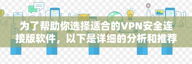 为了帮助你选择适合的VPN安全连接版软件，以下是详细的分析和推荐