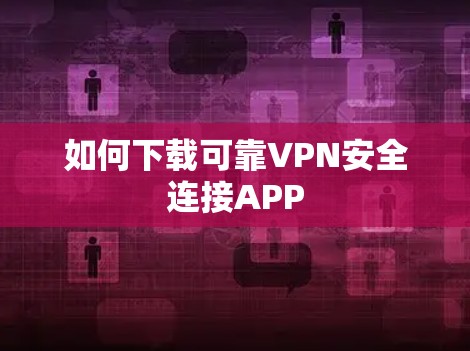 如何下载可靠VPN安全连接APP