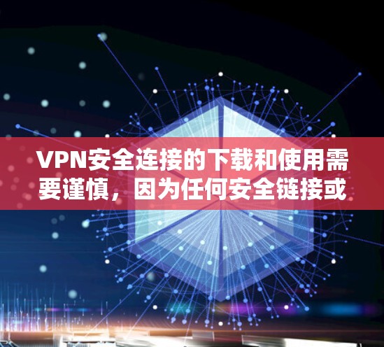VPN安全连接的下载和使用需要谨慎,因为任何安全链接或网站都可能包含潜在的安全风险。以下是一些步骤,帮助你安全地下载和使用这个VPN安全连接