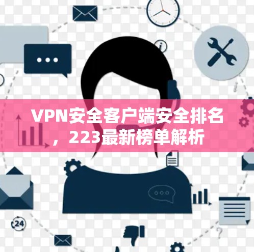 VPN安全客户端安全排名，223最新榜单解析