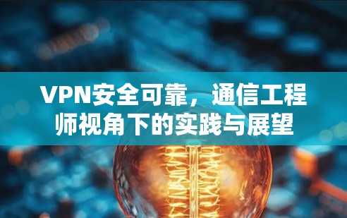 VPN安全可靠，通信工程师视角下的实践与展望