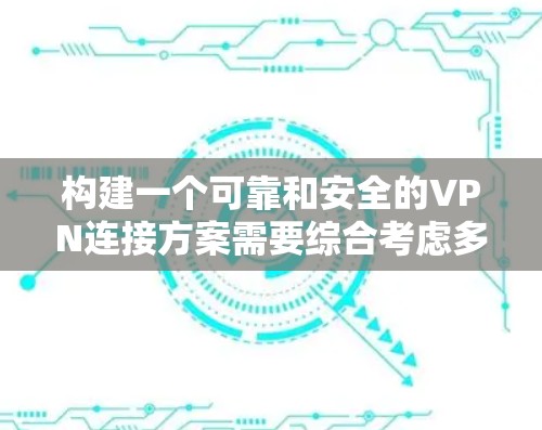 构建一个可靠和安全的VPN连接方案需要综合考虑多个因素，包括选择可靠的VPN服务、防火墙配置、服务器的安全性、流量控制和数据保护措施。以下是一个详细的安全可靠排行指南