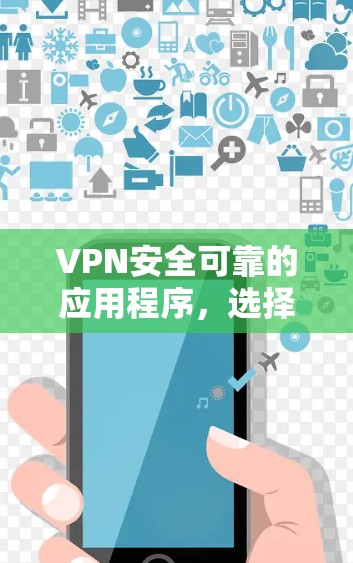 VPN安全可靠的应用程序,选择一个合适的软件是关键。以下是一步步的建议,帮助你找到最适合你的VPN应用