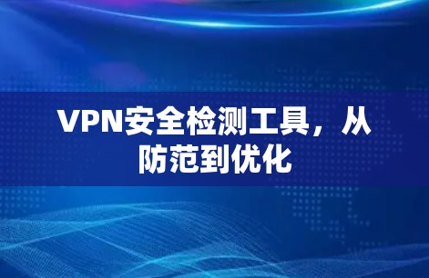 VPN安全检测工具,从防范到优化