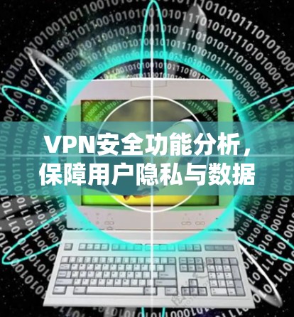 VPN安全功能分析,保障用户隐私与数据安全的 crucial 现场