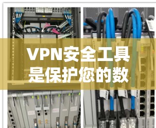 VPN安全工具是保护您的数据和隐私的重要工具。以下是一些推荐的VPN安全工具，它们可以根据您的需求选择合适的工具