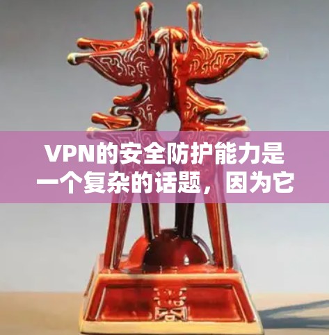 VPN的安全防护能力是一个复杂的话题，因为它涉及多个安全层和技术参数。以下是对VPN安全防护能力的评测和分析