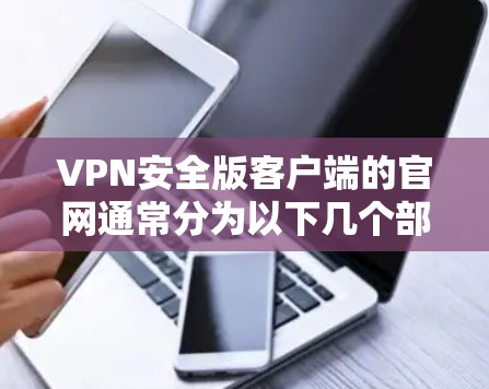 VPN安全版客户端的官网通常分为以下几个部分，包括官网介绍、下载链接、主要功能、购买渠道、联系支持、隐私政策等。以下是一些常见的VPN安全版客户端官网的结构示例