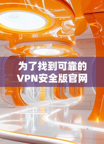 为了找到可靠的VPN安全版官网入口，以下是一些步骤和推荐