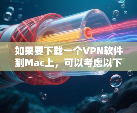 如果要下载一个VPN软件到Mac上，可以考虑以下几种选项
