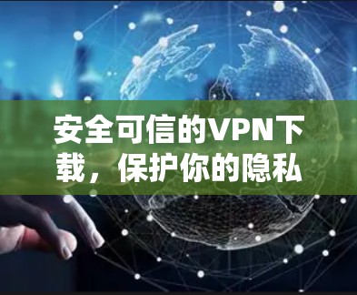 安全可信的VPN下载，保护你的隐私和安全！