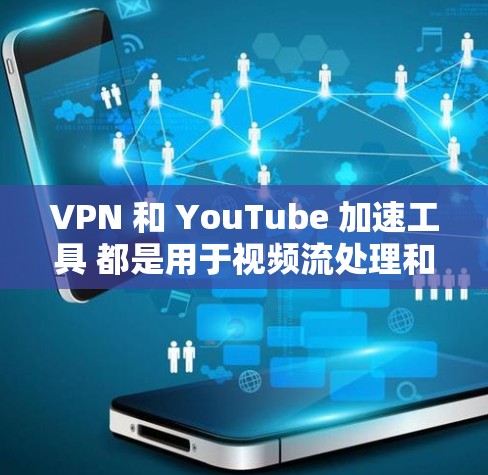 VPN 和 YouTube 加速工具 都是用于视频流处理和加速的工具,但它们的用途和使用场景有所不同。以下是对这两种工具的详细比较