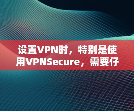 设置VPN时,特别是使用VPNSecure,需要仔细规划并逐步执行每个配置选项。以下是详细的步骤指南