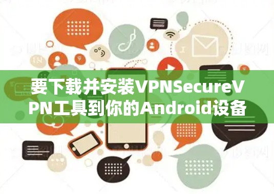 要下载并安装VPNSecureVPN工具到你的Android设备，可以按照以下步骤进行