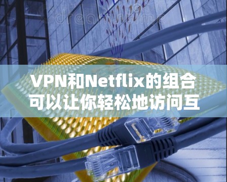 VPN和Netflix的组合可以让你轻松地访问互联网,同时享受Netflix的电影和 Shows。以下是一个详细的步骤指南,帮助您实现VPN+Netflix的访问