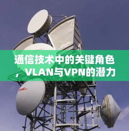 通信技术中的关键角色,VLAN与VPN的潜力