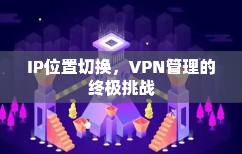 IP位置切换,VPN管理的终极挑战