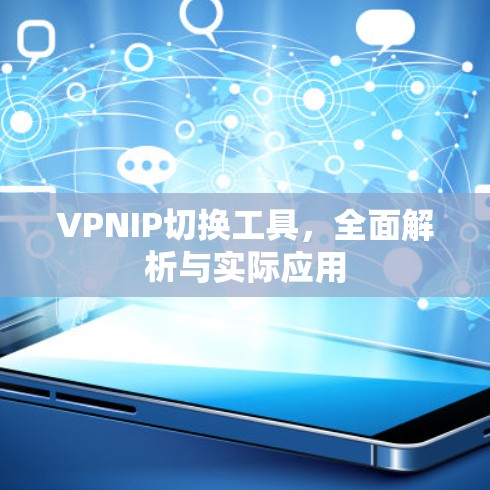 VPNIP切换工具,全面解析与实际应用