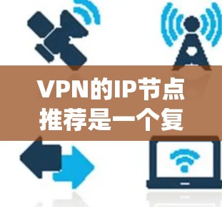 VPN的IP节点推荐是一个复杂而重要的步骤，以确保数据的安全和隐私。以下是一个有条理的指南，帮助您系统性地选择和使用VPNIP节点