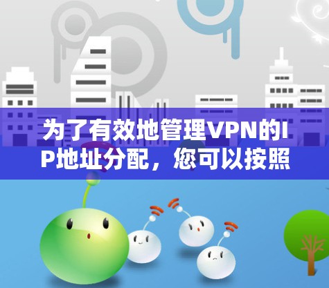 为了有效地管理VPN的IP地址分配，您可以按照以下步骤进行