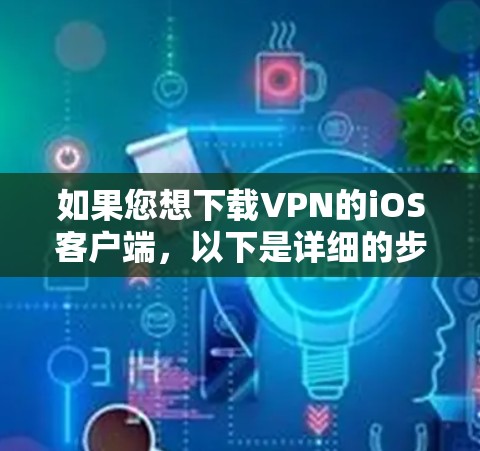 如果您想下载VPN的iOS客户端,以下是详细的步骤指南