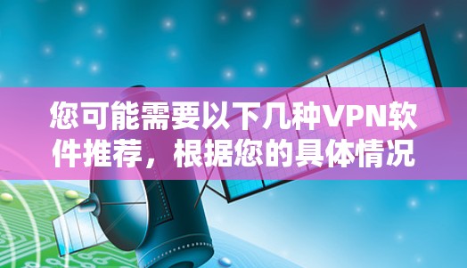 您可能需要以下几种VPN软件推荐，根据您的具体情况选择