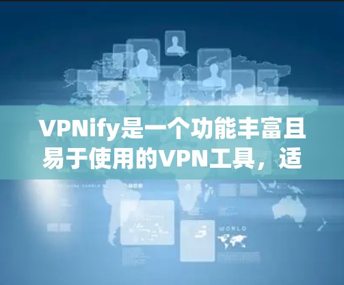 VPNify是一个功能丰富且易于使用的VPN工具,适合学习者进行基本的VPN使用练习。以下是其主要功能的详细介绍