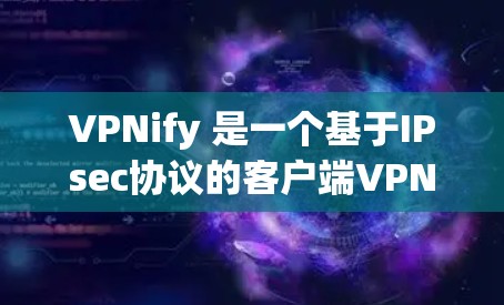 VPNify 是一个基于IPsec协议的客户端VPN工具，支持多种VPN协议（如IPsec、VLAN、VPN和DDoS）以下是使用VPNify客户端的详细步骤