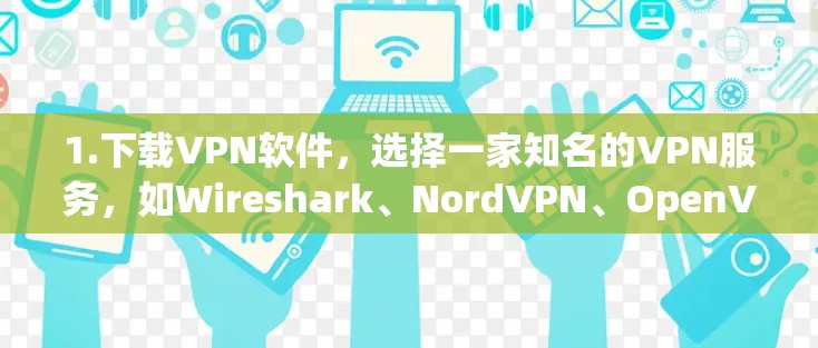 1.下载VPN软件,选择一家知名的VPN服务,如Wireshark、NordVPN、OpenVPN等