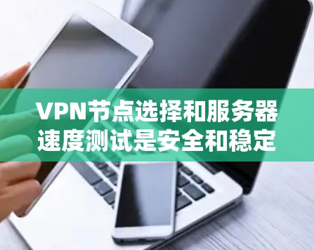 VPN节点选择和服务器速度测试是安全和稳定VPN环境的重要环节。以下是对这些问题的详细分析和建议