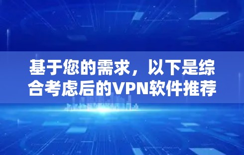 基于您的需求,以下是综合考虑后的VPN软件推荐和下载建议