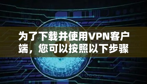 为了下载并使用VPN客户端，您可以按照以下步骤操作