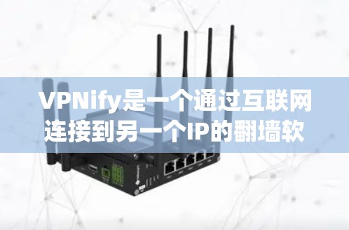 VPNify是一个通过互联网连接到另一个IP的翻墙软件，适合对VPN感兴趣或需要翻墙的用户。以下是详细的步骤和建议