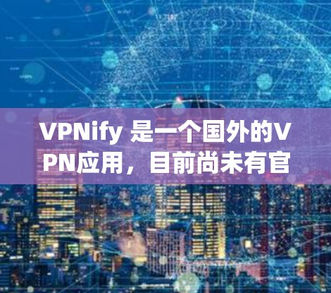 VPNify 是一个国外的VPN应用,目前尚未有官方的安卓版本。如果你正在寻找在安卓设备上安装VPN应用,可能需要参考一些第三方或国外的VPN软件,但官方的安装和使用可能需要通过第三方渠道获取