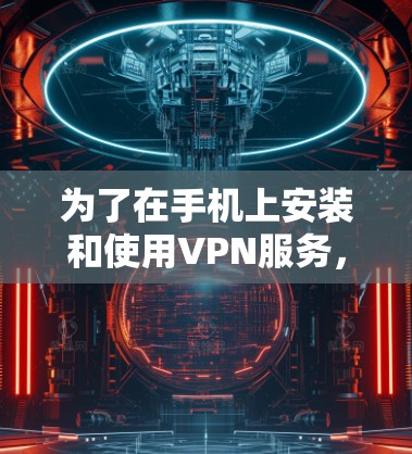 为了在手机上安装和使用VPN服务，按照以下步骤操作