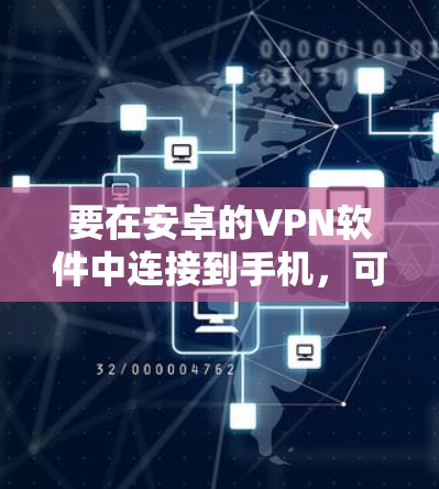 要在安卓的VPN软件中连接到手机,可以通过以下步骤进行