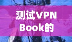 测试VPNBook的速度是一个系统的过程，涵盖了多个方面，从连接、数据流到加密强度，以及稳定性。以下是一个详细的步骤指南，帮助你系统地测试VPNBook的速度