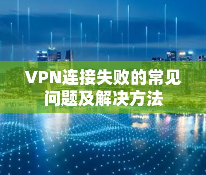 VPN连接失败的常见问题及解决方法