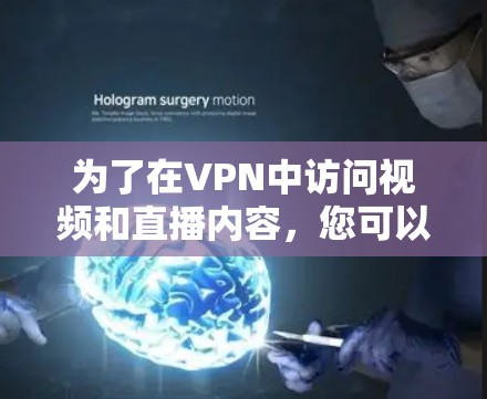 为了在VPN中访问视频和直播内容,您可以按照以下步骤操作