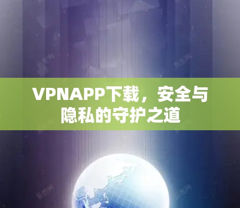 VPNAPP下载,安全与隐私的守护之道